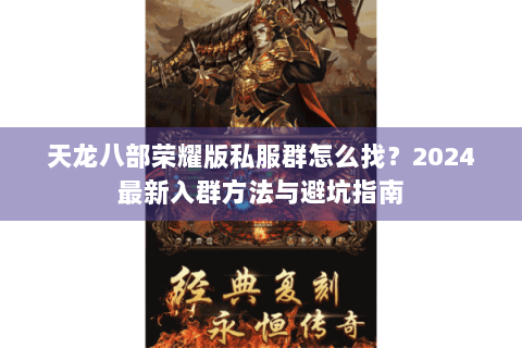 天龙八部荣耀版私服群怎么找？2024最新入群方法与避坑指南