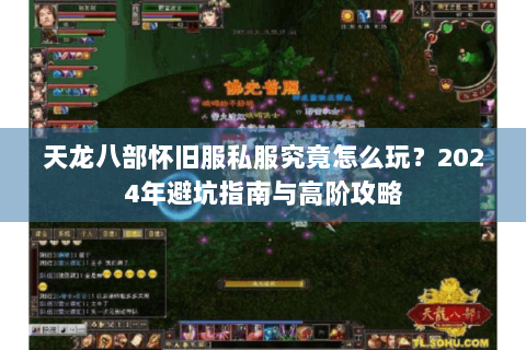 天龙八部怀旧服私服究竟怎么玩?2024年避坑指南与高阶攻略 天龙八部怀旧服私服究竟怎么玩?2024年避坑指南与高阶攻略