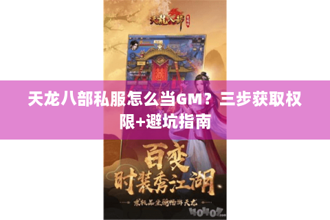 天龙八部私服怎么当GM?三步获取权限+避坑指南 天龙八部私服怎么当GM?三步获取权限+避坑指南