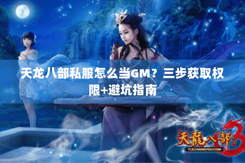 天龙八部私服怎么当GM?三步获取权限+避坑指南 天龙八部私服怎么当GM?三步获取权限+避坑指南