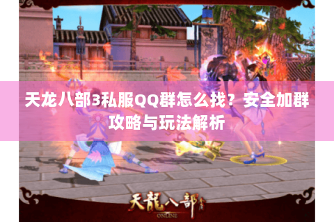 天龙八部3私服QQ群怎么找?安全加群攻略与玩法解析 天龙八部3私服QQ群怎么找?安全加群攻略与玩法解析