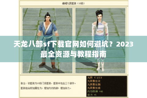 天龙八部sf下载官网如何避坑?2023最全资源与教程指南 天龙八部sf下载官网如何避坑?2023最全资源与教程指南