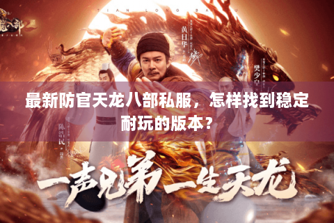 最新防官天龙八部私服,怎样找到稳定耐玩的版本? 最新防官天龙八部私服,怎样找到稳定耐玩的版本?