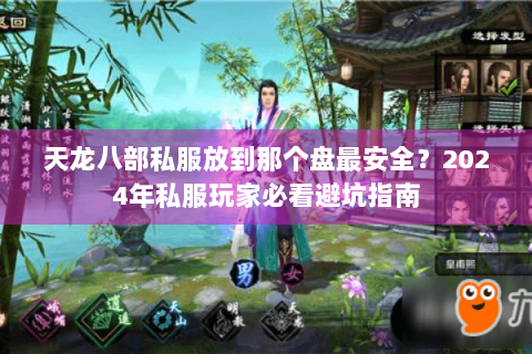 天龙八部私服放到那个盘最安全?2024年私服玩家必看避坑指南 天龙八部私服放到那个盘最安全?2024年私服玩家必看避坑指南