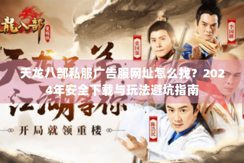 天龙八部私服广告服网址怎么找?2024年安全下载与玩法避坑指南 天龙八部私服广告服网址怎么找?2024年安全下载与玩法避坑指南