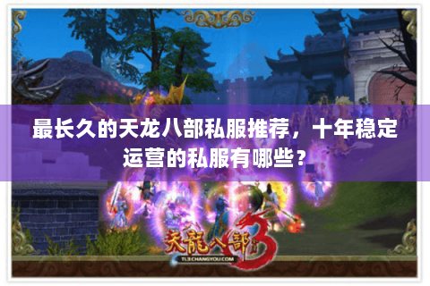 最长久的天龙八部私服推荐,十年稳定运营的私服有哪些? 最长久的天龙八部私服推荐,十年稳定运营的私服有哪些?