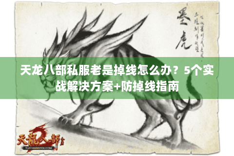 天龙八部私服老是掉线怎么办？5个实战解决方案+防掉线指南