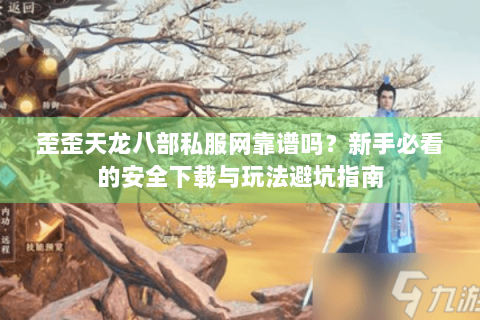 歪歪天龙八部私服网靠谱吗?新手必看的安全下载与玩法避坑指南 歪歪天龙八部私服网靠谱吗?新手必看的安全下载与玩法避坑指南