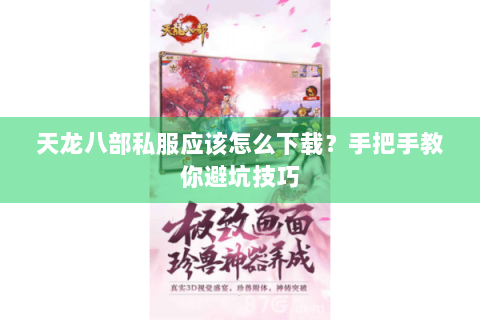天龙八部私服应该怎么下载?手把手教你避坑技巧 天龙八部私服应该怎么下载?手把手教你避坑技巧