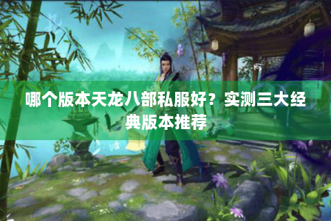 哪个版本天龙八部私服好？实测三大经典版本推荐