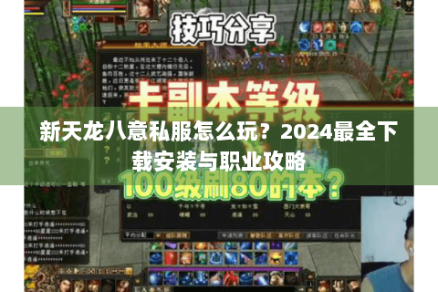 新天龙八意私服怎么玩?2024最全下载安装与职业攻略 新天龙八意私服怎么玩?2024最全下载安装与职业攻略
