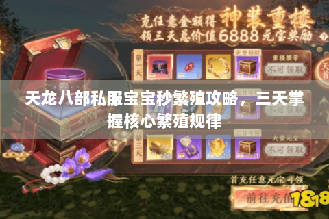 天龙八部私服宝宝秒繁殖攻略,三天掌握核心繁殖规律 天龙八部私服宝宝秒繁殖攻略,三天掌握核心繁殖规律