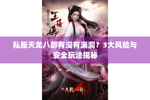 私服天龙八部有没有漏洞?3大风险与安全玩法揭秘 私服天龙八部有没有漏洞?3大风险与安全玩法揭秘