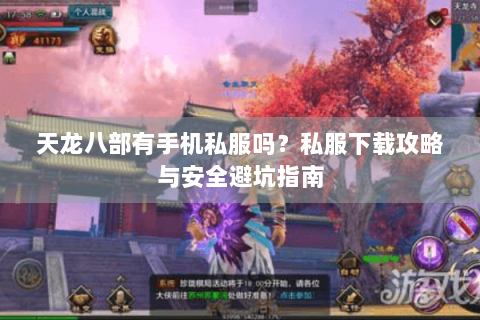 天龙八部有手机私服吗?私服下载攻略与安全避坑指南 天龙八部有手机私服吗?私服下载攻略与安全避坑指南