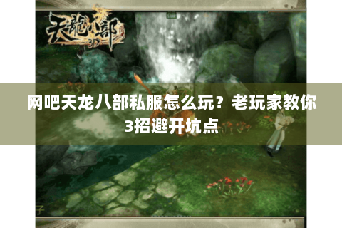 网吧天龙八部私服怎么玩?老玩家教你3招避开坑点 网吧天龙八部私服怎么玩?老玩家教你3招避开坑点