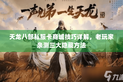 天龙八部私服卡商城技巧详解,老玩家亲测三大隐藏方法 天龙八部私服卡商城技巧详解,老玩家亲测三大隐藏方法