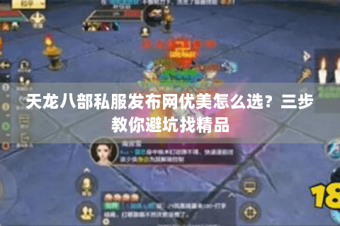 天龙八部私服发布网优美怎么选？三步教你避坑找精品