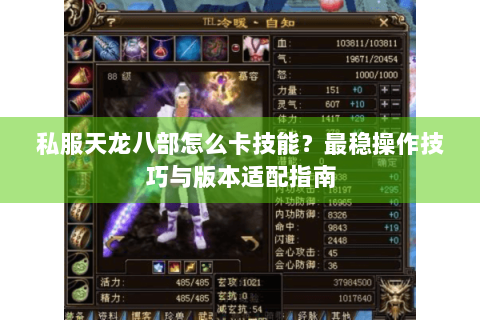 私服天龙八部怎么卡技能？最稳操作技巧与版本适配指南