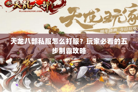 天龙八部私服怎么打服?玩家必看的五步制霸攻略 天龙八部私服怎么打服?玩家必看的五步制霸攻略