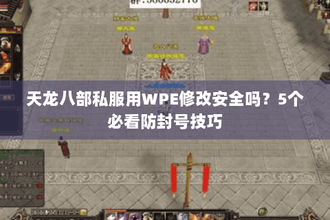 天龙八部私服用WPE修改安全吗？5个必看防封号技巧