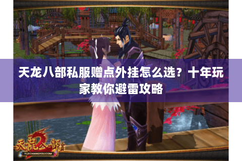 天龙八部私服赠点外挂怎么选?十年玩家教你避雷攻略 天龙八部私服赠点外挂怎么选?十年玩家教你避雷攻略