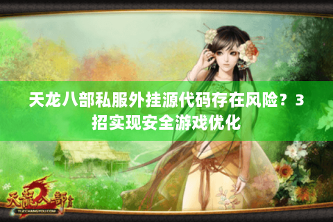 天龙八部私服外挂源代码存在风险?3招实现安全游戏优化 天龙八部私服外挂源代码存在风险?3招实现安全游戏优化