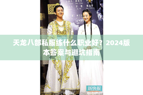 天龙八部私服练什么职业好？2024版本答案与避坑指南