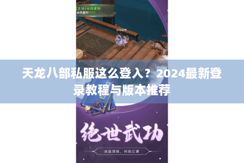 天龙八部私服这么登入?2024最新登录教程与版本推荐 天龙八部私服这么登入?2024最新登录教程与版本推荐