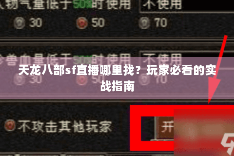 天龙八部sf直播哪里找?玩家必看的实战指南 天龙八部sf直播哪里找?玩家必看的实战指南