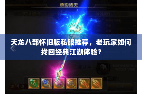 天龙八部怀旧版私服推荐，老玩家如何找回经典江湖体验？