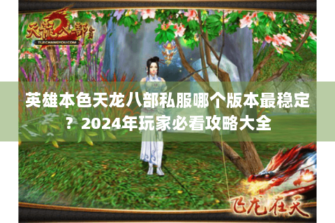 英雄本色天龙八部私服哪个版本最稳定?2024年玩家必看攻略大全 英雄本色天龙八部私服哪个版本最稳定?2024年玩家必看攻略大全