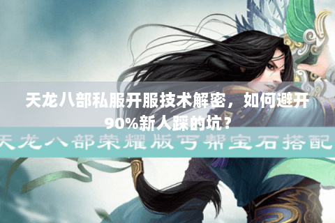 天龙八部私服开服技术解密,如何避开90%新人踩的坑? 天龙八部私服开服技术解密,如何避开90%新人踩的坑?