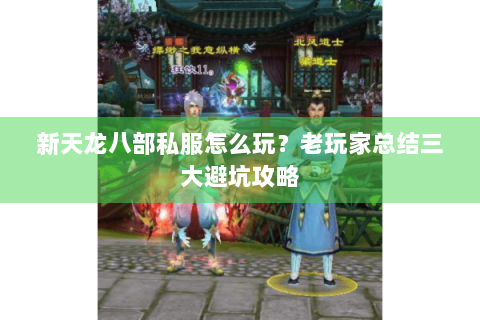 新天龙八部私服怎么玩?老玩家总结三大避坑攻略 新天龙八部私服怎么玩?老玩家总结三大避坑攻略