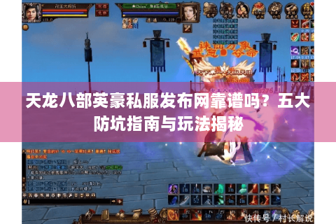天龙八部英豪私服发布网靠谱吗?五大防坑指南与玩法揭秘 天龙八部英豪私服发布网靠谱吗?五大防坑指南与玩法揭秘