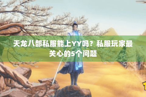 天龙八部私服能上YY吗?私服玩家最关心的5个问题 天龙八部私服能上YY吗?私服玩家最关心的5个问题