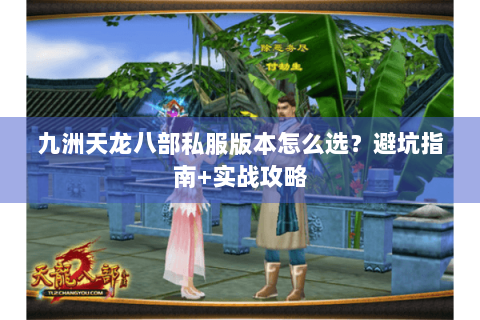 九洲天龙八部私服版本怎么选？避坑指南+实战攻略