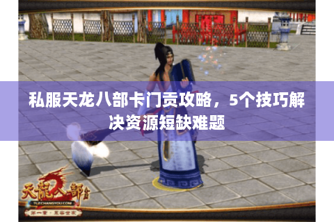 私服天龙八部卡门贡攻略,5个技巧解决资源短缺难题 私服天龙八部卡门贡攻略,5个技巧解决资源短缺难题