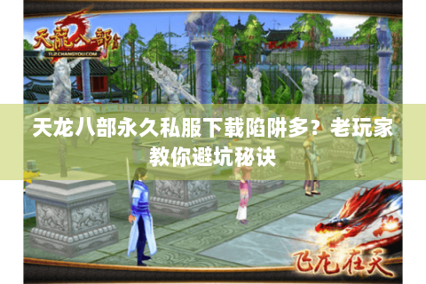 天龙八部永久私服下载陷阱多?老玩家教你避坑秘诀 天龙八部永久私服下载陷阱多?老玩家教你避坑秘诀