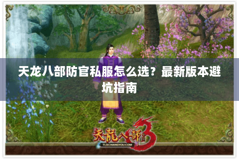 天龙八部防官私服怎么选?最新版本避坑指南 天龙八部防官私服怎么选?最新版本避坑指南