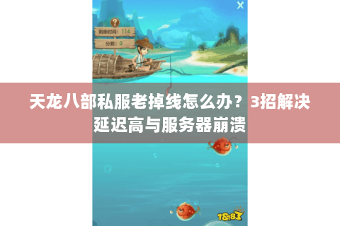 天龙八部私服老掉线怎么办？3招解决延迟高与服务器崩溃