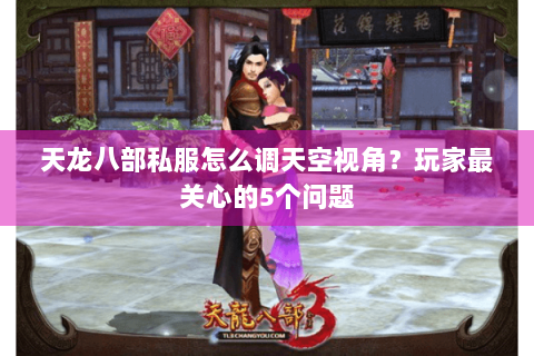 天龙八部私服怎么调天空视角?玩家最关心的5个问题 天龙八部私服怎么调天空视角?玩家最关心的5个问题