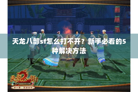 天龙八部sf怎么打不开？新手必看的5种解决方法