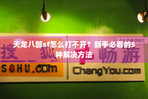 天龙八部sf怎么打不开？新手必看的5种解决方法