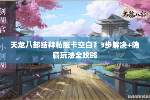 天龙八部结拜私服卡空白？3步解决+隐藏玩法全攻略