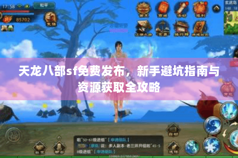 天龙八部sf免费发布,新手避坑指南与资源获取全攻略 天龙八部sf免费发布,新手避坑指南与资源获取全攻略