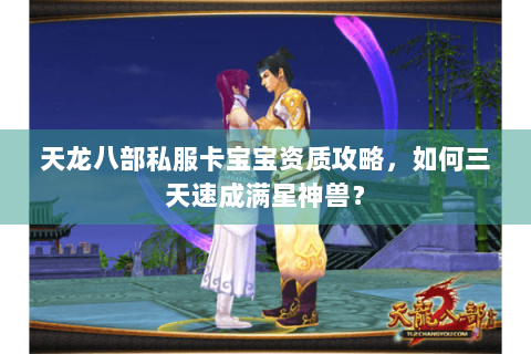 天龙八部私服卡宝宝资质攻略,如何三天速成满星神兽? 天龙八部私服卡宝宝资质攻略,如何三天速成满星神兽?