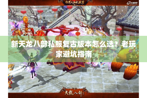 新天龙八部私服复古版本怎么选?老玩家避坑指南 新天龙八部私服复古版本怎么选?老玩家避坑指南
