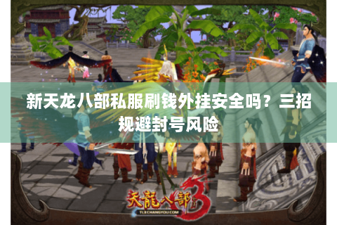 新天龙八部私服刷钱外挂安全吗?三招规避封号风险 新天龙八部私服刷钱外挂安全吗?三招规避封号风险