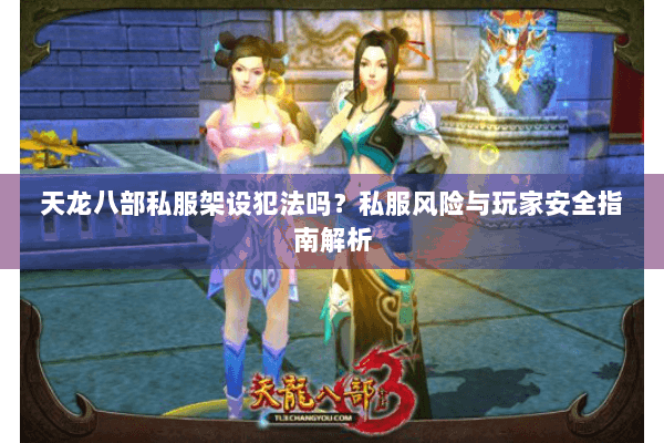 天龙八部私服架设犯法吗?私服风险与玩家安全指南解析 天龙八部私服架设犯法吗?私服风险与玩家安全指南解析