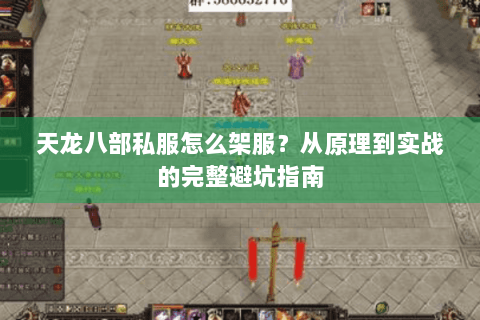 天龙八部私服怎么架服？从原理到实战的完整避坑指南